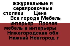жжурнальные и  сервировочные  столики300 › Цена ­ 300-1300 - Все города Мебель, интерьер » Прочая мебель и интерьеры   . Нижегородская обл.,Нижний Новгород г.
